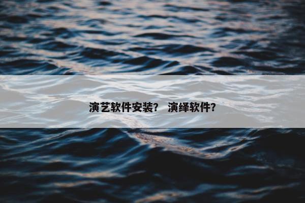 演艺软件安装？ 演绎软件？
