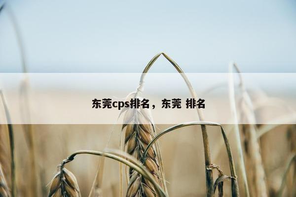 东莞cps排名，东莞 排名