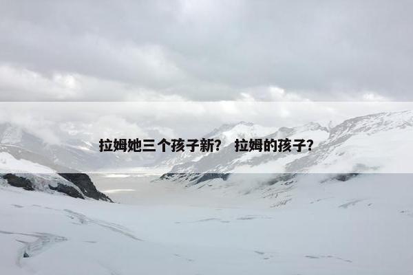 拉姆她三个孩子新？ 拉姆的孩子？