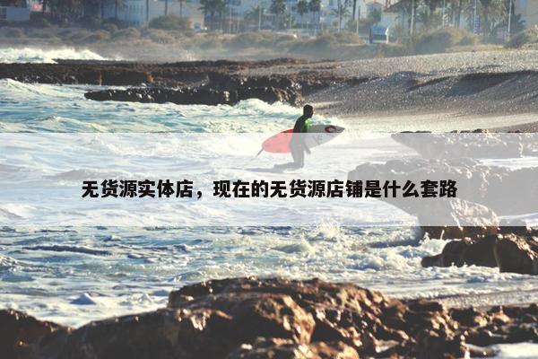 无货源实体店，现在的无货源店铺是什么套路