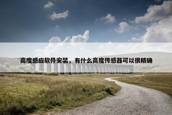 高度感应软件安装，有什么高度传感器可以很精确