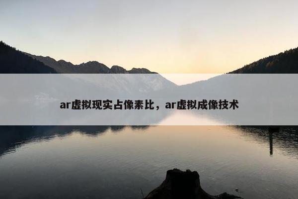 ar虚拟现实占像素比，ar虚拟成像技术