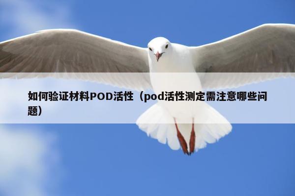 如何验证材料POD活性（pod活性测定需注意哪些问题）