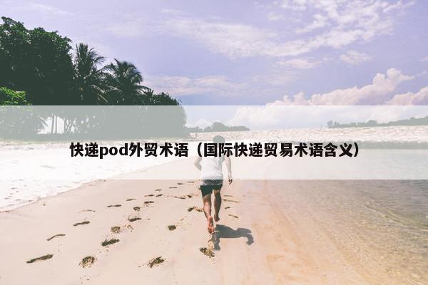 快递pod外贸术语（国际快递贸易术语含义）