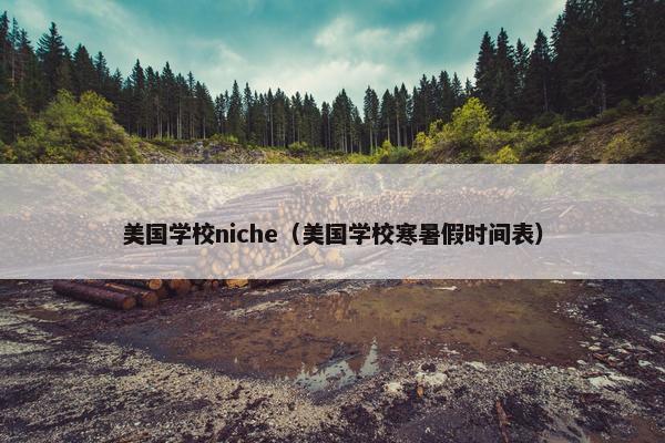 美国学校niche（美国学校寒暑假时间表）