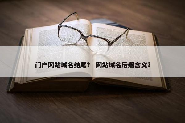 门户网站域名结尾？ 网站域名后缀含义？