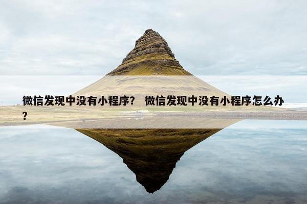 微信发现中没有小程序？ 微信发现中没有小程序怎么办？