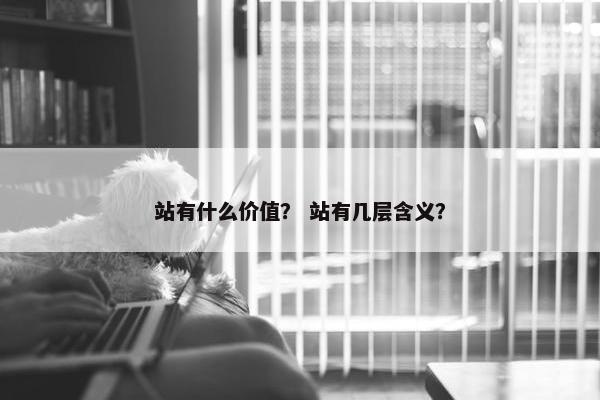 站有什么价值？ 站有几层含义？