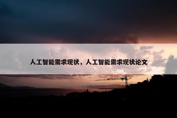 人工智能需求现状，人工智能需求现状论文