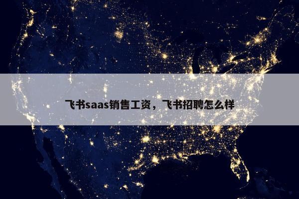 飞书saas销售工资，飞书招聘怎么样