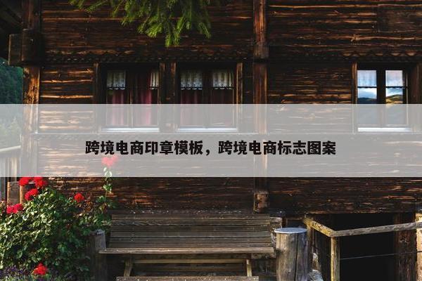 跨境电商印章模板，跨境电商标志图案