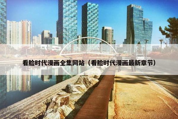 看脸时代漫画全集网站（看脸时代漫画最新章节）