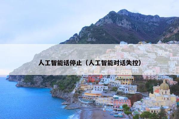 人工智能话停止（人工智能对话失控）