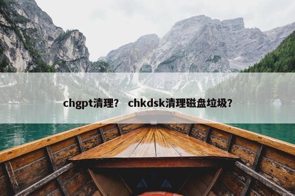 chgpt清理？ chkdsk清理磁盘垃圾？