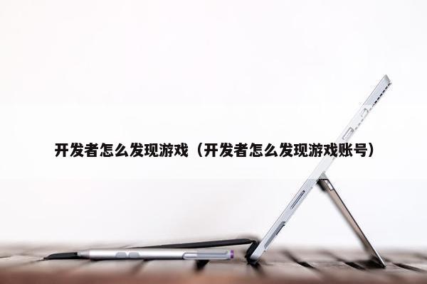 开发者怎么发现游戏（开发者怎么发现游戏账号）