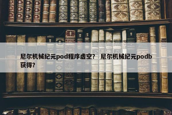 尼尔机械纪元pod程序虚空？ 尼尔机械纪元podb获得？
