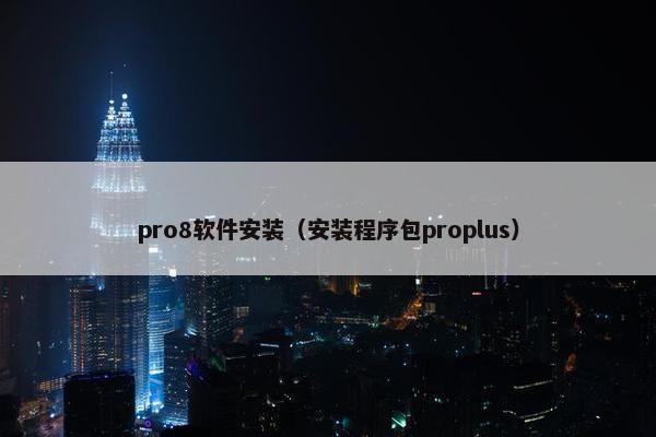 pro8软件安装（安装程序包proplus）
