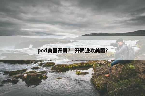 pod美国开局？ 开局进攻美国？