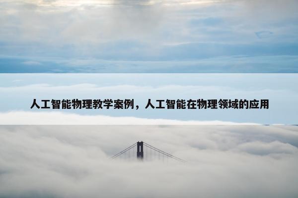 人工智能物理教学案例，人工智能在物理领域的应用