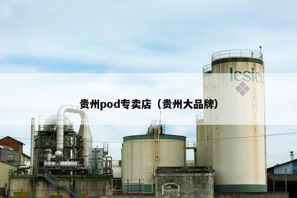 贵州pod专卖店（贵州大品牌）