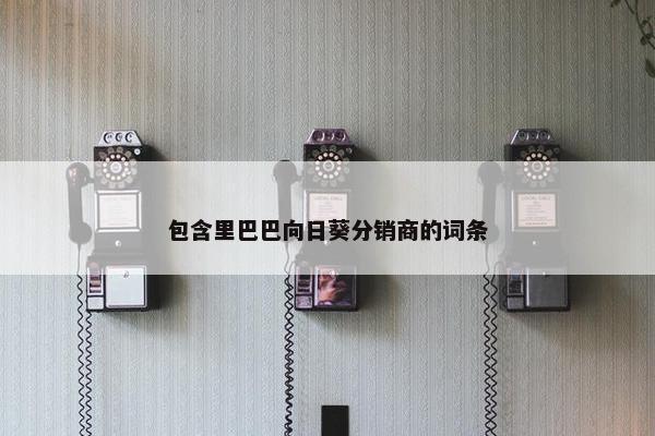 包含里巴巴向日葵分销商的词条
