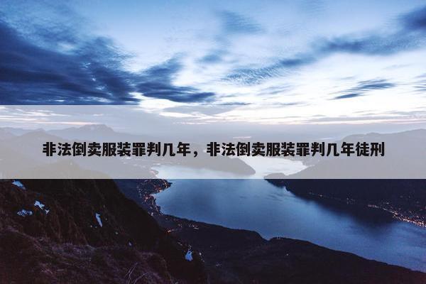 非法倒卖服装罪判几年，非法倒卖服装罪判几年徒刑