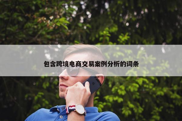包含跨境电商交易案例分析的词条