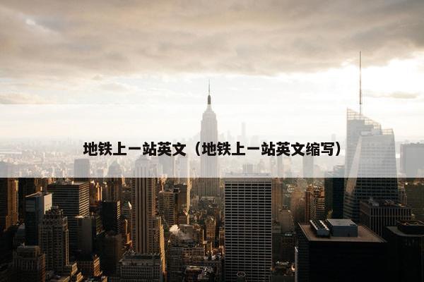 地铁上一站英文（地铁上一站英文缩写）