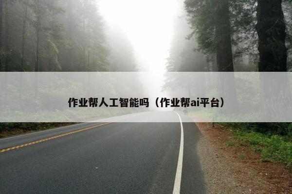 作业帮人工智能吗（作业帮ai平台）