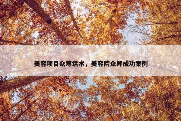 美容项目众筹话术，美容院众筹成功案例