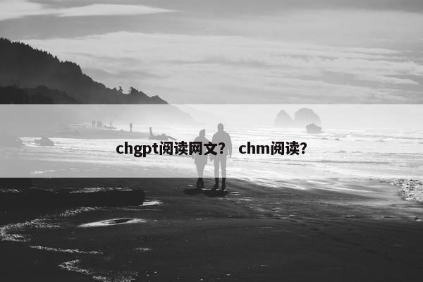 chgpt阅读网文？ chm阅读？