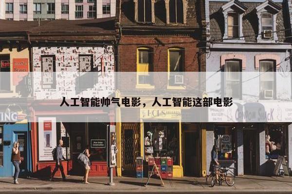 人工智能帅气电影，人工智能这部电影