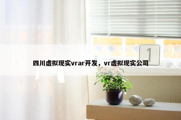 四川虚拟现实vrar开发，vr虚拟现实公司