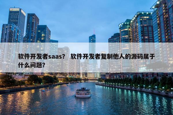 软件开发者saas？ 软件开发者复制他人的源码属于什么问题？