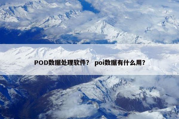 POD数据处理软件？ poi数据有什么用？