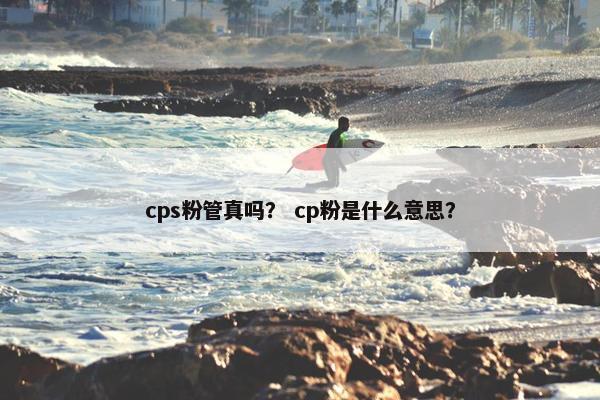 cps粉管真吗？ cp粉是什么意思？