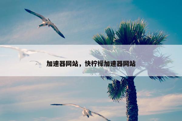 加速器网站，快柠檬加速器网站