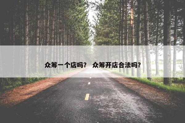 众筹一个店吗？ 众筹开店合法吗？
