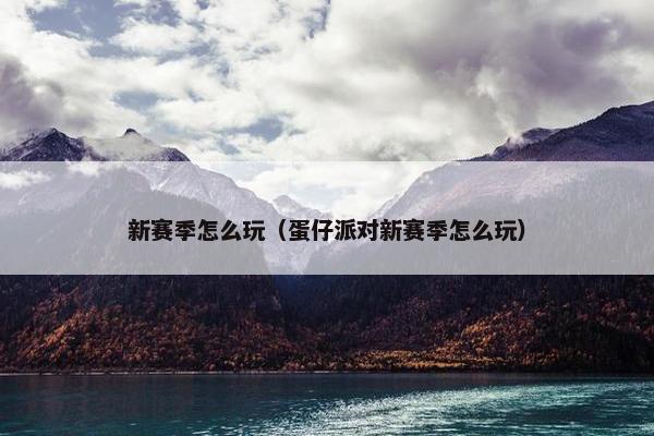 新赛季怎么玩（蛋仔派对新赛季怎么玩）