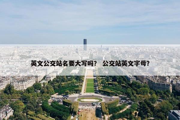 英文公交站名要大写吗？ 公交站英文字母？