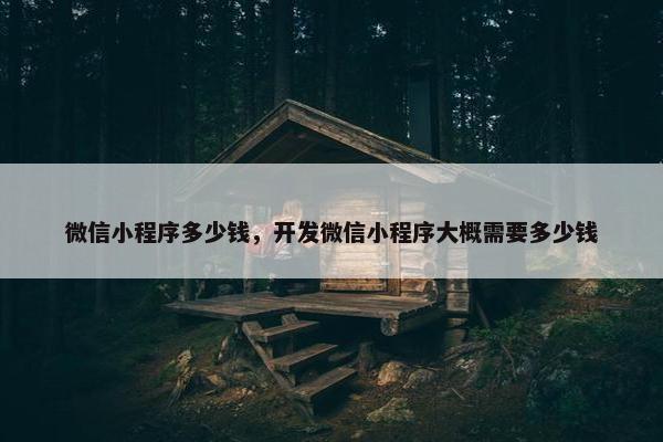 微信小程序多少钱，开发微信小程序大概需要多少钱