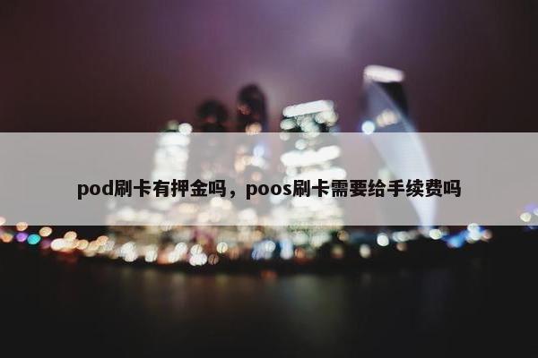 pod刷卡有押金吗，poos刷卡需要给手续费吗