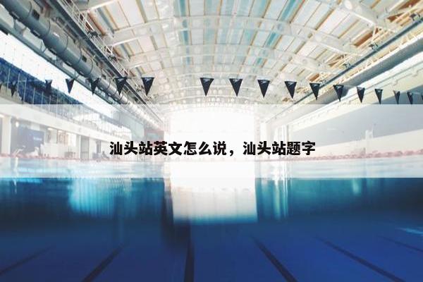 汕头站英文怎么说，汕头站题字
