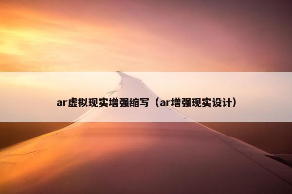 ar虚拟现实增强缩写（ar增强现实设计）