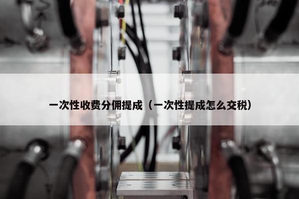 一次性收费分佣提成（一次性提成怎么交税）