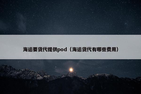 海运要货代提供pod（海运货代有哪些费用）