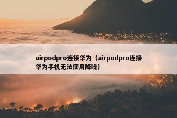 airpodpro连接华为（airpodpro连接华为手机无法使用降噪）