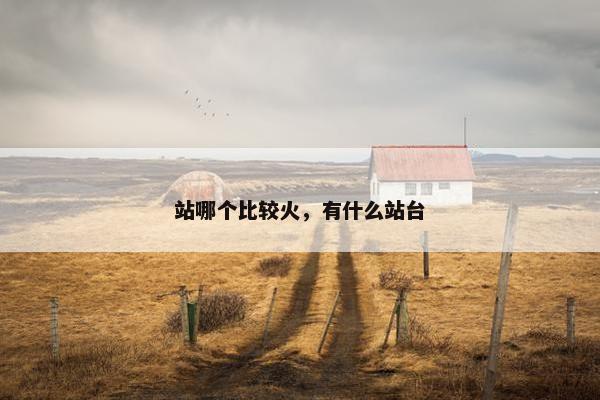 站哪个比较火，有什么站台