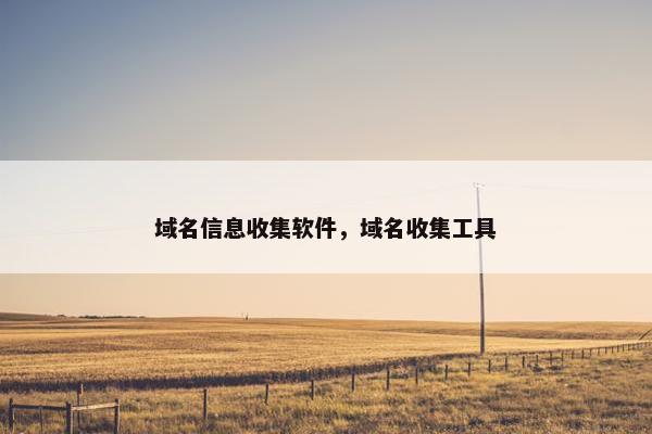 域名信息收集软件，域名收集工具