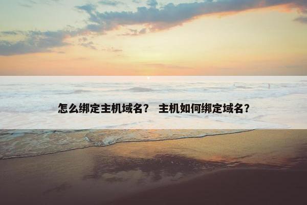 怎么绑定主机域名？ 主机如何绑定域名？